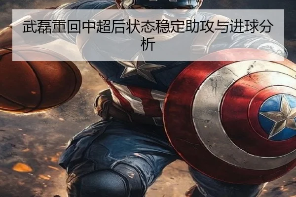 武磊重回中超后状态稳定助攻与进球分析